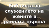 Библията за служението на жените в ранната църква