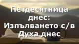 Петдесятница днес: Изпълването с/в Духа днес