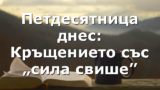 Петдесятница днес: Кръщението със „сила свише”