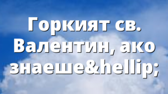 Горкият св. Валентин, ако знаеше&hellip;