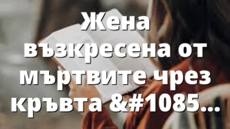 Жена възкресена от мъртвите чрез кръвта на Исус