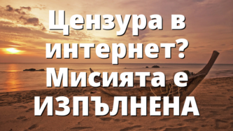 Цензура в интернет? Мисията e ИЗПЪЛНЕНА