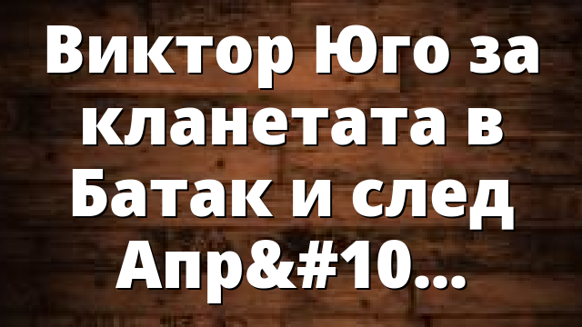 Виктор Юго за кланетата в Батак и след Априлското въстание