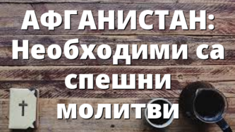 АФГАНИСТАН: Необходими са спешни молитви