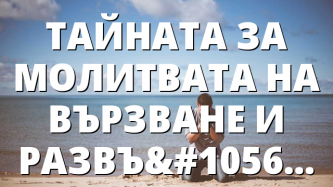 ТАЙНАТА ЗА МОЛИТВАТА НА ВЪРЗВАНЕ И РАЗВЪРЗВАНЕ