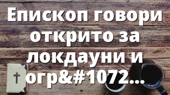 Епископ говори открито за локдауни и ограничения