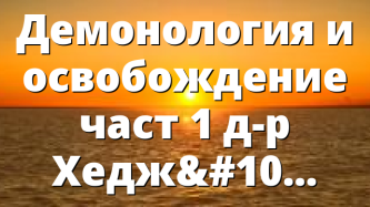 Демонология и освобождение част 1 д-р Хеджис