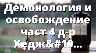 Демонология и освобождение част 4 д-р Хеджис