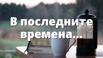 В последните времена…