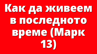 Как да живеем в последното време (Марк 13)