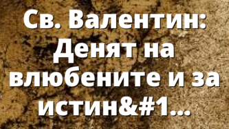 Св. Валентин: Денят на влюбените и за истинската любов