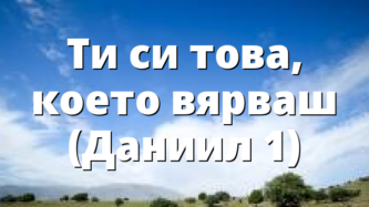 Ти си това, което вярваш (Даниил 1)