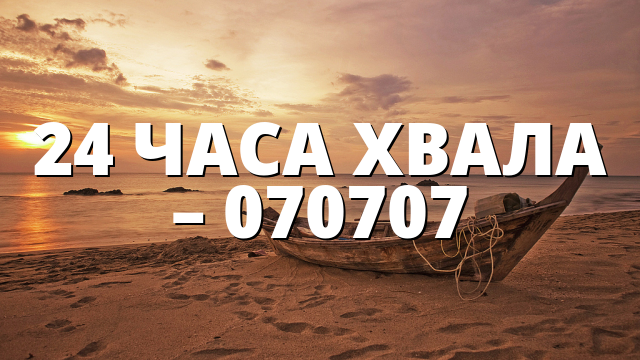 24 ЧАСА ХВАЛА – 070707 – Pastir.org