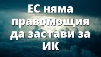 ЕС няма правомощия да застави за ИК