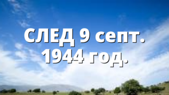 СЛЕД 9 септ. 1944 год.