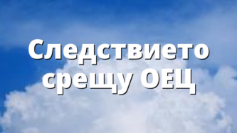 Следствието срещу ОЕЦ