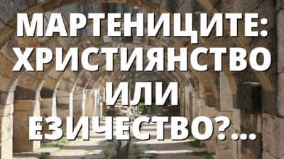 МАРТЕНИЦИТЕ: ХРИСТИЯНСТВО ИЛИ ЕЗИЧЕСТВО?!!