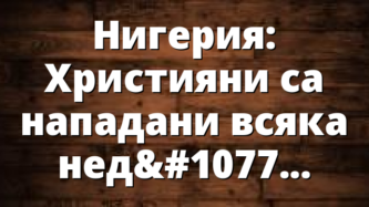 Нигерия: Християни са нападани всяка неделя