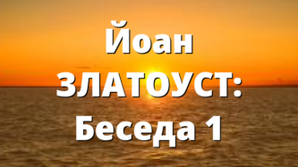 Йоан ЗЛАТОУСТ: Беседа 1