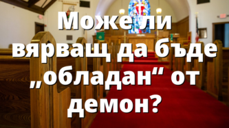 Може ли вярващ да бъде „обладан“ от демон?