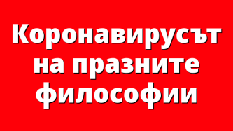 Коронавирусът на празните философии