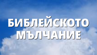 БИБЛEЙСКОТО МЪЛЧАНИЕ