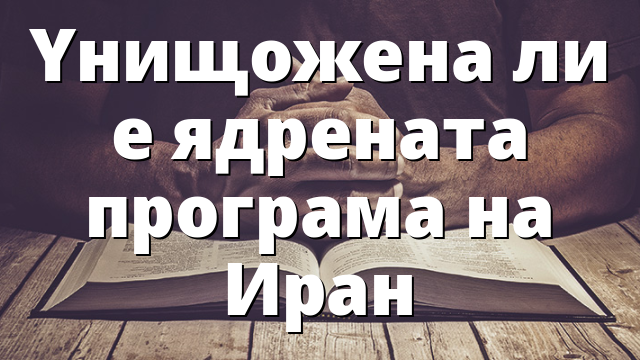 Yнищожена ли е ядрената програма на Иран