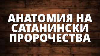 АНАТОМИЯ НА САТАНИНСКИ ПРОРОЧЕСТВА