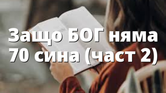 Защо БОГ няма 70 сина (част 2)