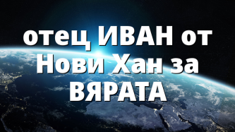 отец ИВАН от Нови Хан за ВЯРАТА