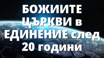 БОЖИИТЕ ЦЪРКВИ в ЕДИНЕНИЕ след 20 години