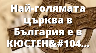 Най-голямата църква в България е в КЮСТЕНДИЛ