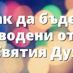 Как да бъдем водени от Святия Дух