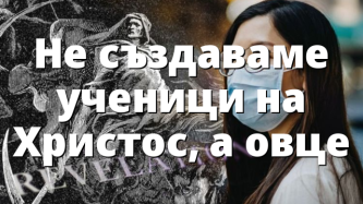 Не създаваме ученици на Христос, а овце