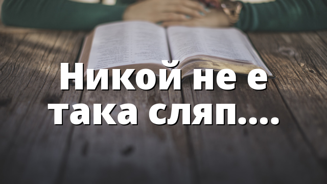 Никой не е така сляп….