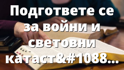 Подгответе се за войни и световни катастрофи
