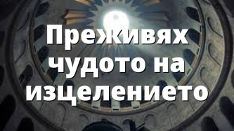 Преживях чудото на изцелението