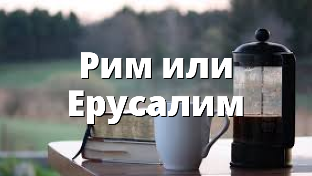 Рим или Ерусалим