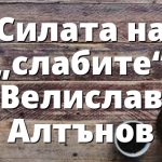 Силата на „слабите“ Велислав Алтънов