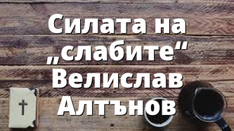 Силата на &bdquo;слабите&ldquo; Велислав Алтънов