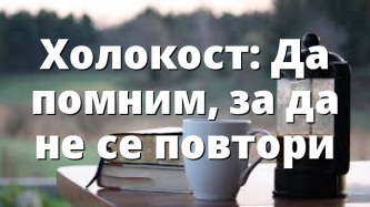 Холокост: Да помним, за да не се повтори
