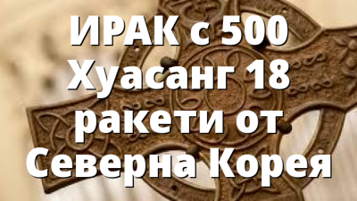 ИРАК с 500 Хуасанг 18 ракети от Северна Корея