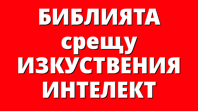 БИБЛИЯТА срещу ИЗКУСТВЕНИЯ ИНТЕЛЕКТ