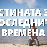 ИСТИНАТА ЗА ПОСЛЕДНИТЕ ВРЕМЕНА