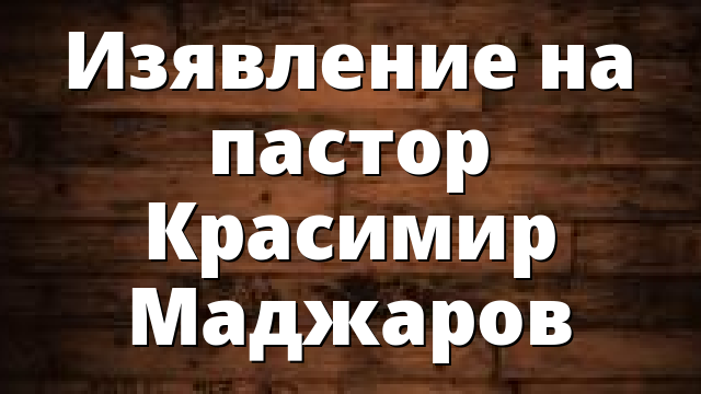 Изявление на пастор Красимир Маджаров