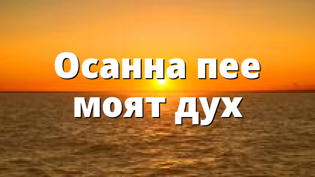 Осанна пее моят дух