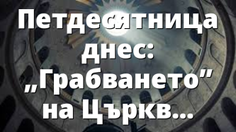 Петдесятница днес: „Грабването” на Църквата